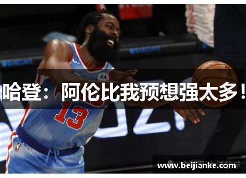 哈登：阿伦比我预想强太多！